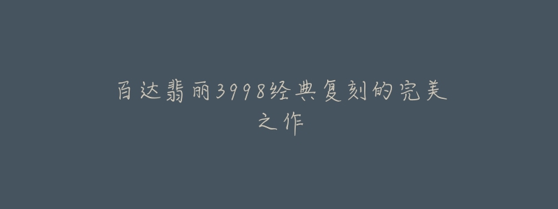百达翡丽3998经典复刻的完美之作-名表号 百达翡丽3998经典复刻的完美之作