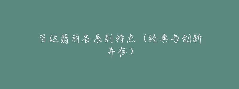 百达翡丽各系列特点(经典与创新并存)-名表号 百达翡丽各系列特点(经典与创新并存)