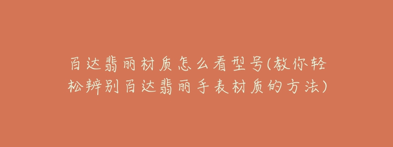 百达翡丽材质怎么看型号(教你轻松辨别百达翡丽手表材质的方法)-名表号 百达翡丽材质怎么看型号(教你轻松辨别百达翡丽手表材质的方法)
