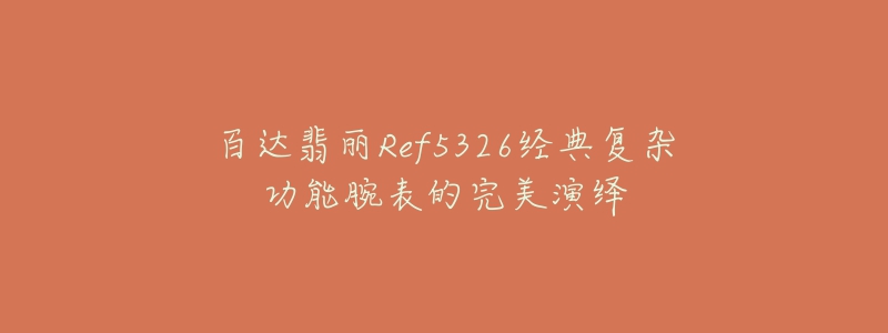 百达翡丽Ref5326经典复杂功能腕表的完美演绎-名表号 百达翡丽Ref5326经典复杂功能腕表的完美演绎