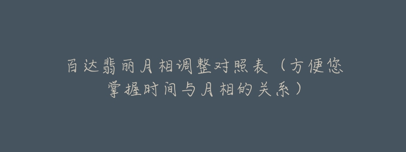 百达翡丽月相调整对照表(方便您掌握时间与月相的关系)-名表号 百达翡丽月相调整对照表(方便您掌握时间与月相的关系)