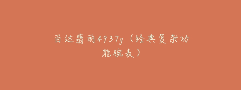 百达翡丽4937g(经典复杂功能腕表)-名表号 百达翡丽4937g(经典复杂功能腕表)