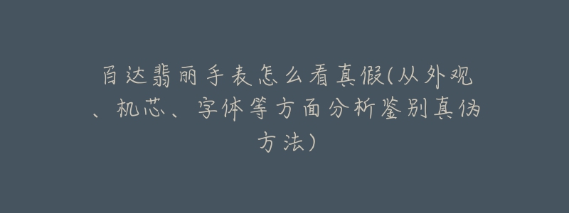 百达翡丽手表怎么看真假(从外观、机芯、字体等方面分析鉴别真伪方法)