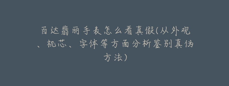 百达翡丽手表怎么看真假(从外观、机芯、字体等方面分析鉴别真伪方法)