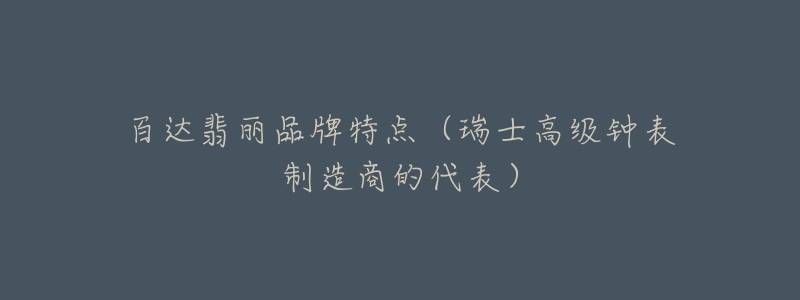 百达翡丽品牌特点(瑞士高级钟表制造商的代表)-名表号 百达翡丽品牌特点(瑞士高级钟表制造商的代表)