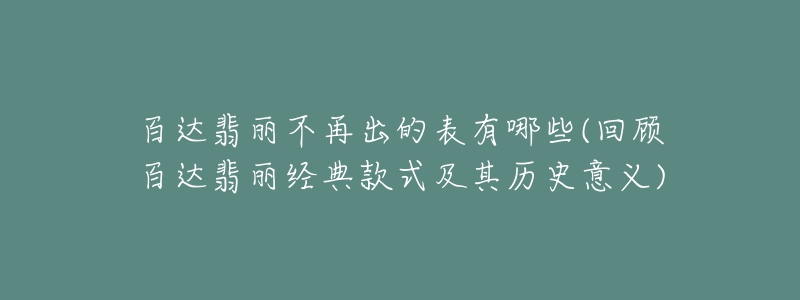 百达翡丽不再出的表有哪些(回顾百达翡丽经典款式及其历史意义)-名表号 百达翡丽不再出的表有哪些(回顾百达翡丽经典款式及其历史意义)