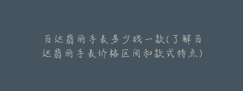 百达翡丽手表多少钱一款(了解百达翡丽手表价格区间和款式特点)-名表号 百达翡丽手表多少钱一款(了解百达翡丽手表价格区间和款式特点)