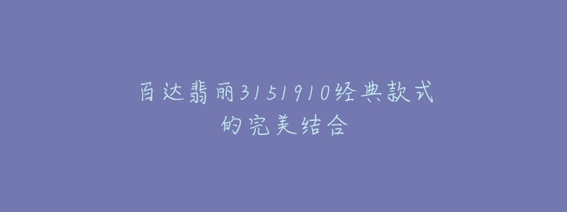 百达翡丽3151910经典款式的完美结合-名表号 百达翡丽3151910经典款式的完美结合