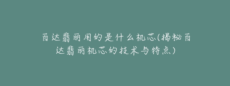 百达翡丽用的是什么机芯(揭秘百达翡丽机芯的技术与特点)
