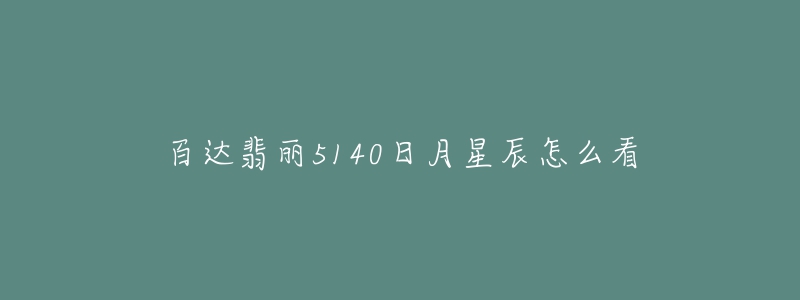 百达翡丽5140日月星辰怎么看-名表号 百达翡丽5140日月星辰怎么看