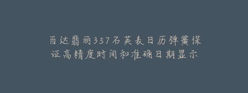 百达翡丽357石英表日历弹簧保证高精度时间和准确日期显示-名表号 百达翡丽357石英表日历弹簧保证高精度时间和准确日期显示