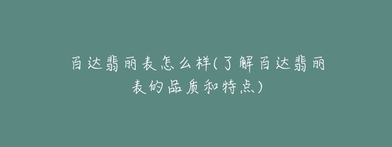百达翡丽表怎么样(了解百达翡丽表的品质和特点)