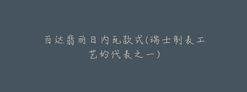 百达翡丽日内瓦款式(瑞士制表工艺的代表之一)-名表号 百达翡丽日内瓦款式(瑞士制表工艺的代表之一)