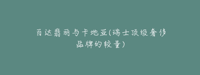 百达翡丽与卡地亚(瑞士顶级奢侈品牌的较量)-名表号 百达翡丽与卡地亚(瑞士顶级奢侈品牌的较量)