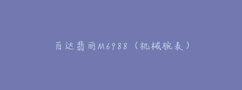 百达翡丽M6988(机械腕表)-名表号 百达翡丽M6988(机械腕表)