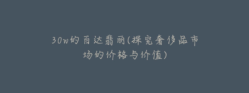 30w的百达翡丽(探究奢侈品市场的价格与价值)