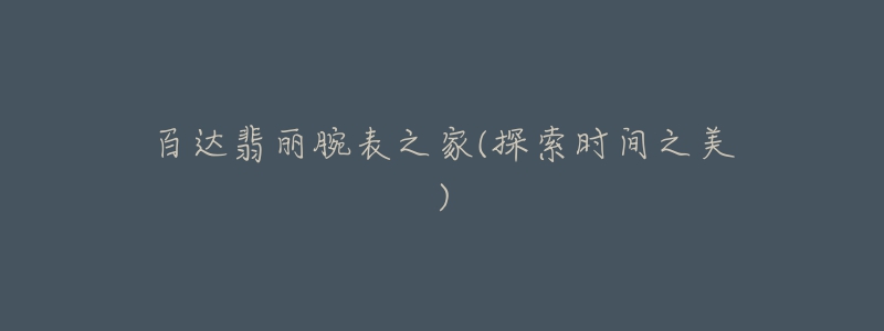 百达翡丽腕表之家(探索时间之美)-名表号 百达翡丽腕表之家(探索时间之美)