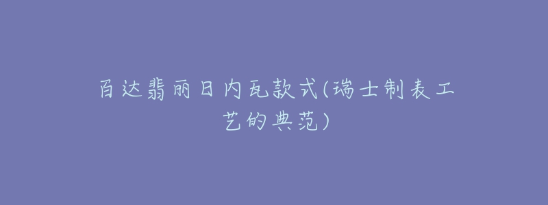 百达翡丽日内瓦款式(瑞士制表工艺的典范)