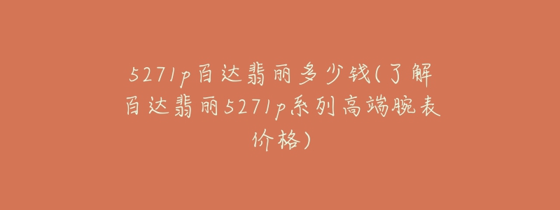 5271p百达翡丽多少钱(了解百达翡丽5271p系列高端腕表价格)-名表号 5271p百达翡丽多少钱(了解百达翡丽5271p系列高端腕表价格)