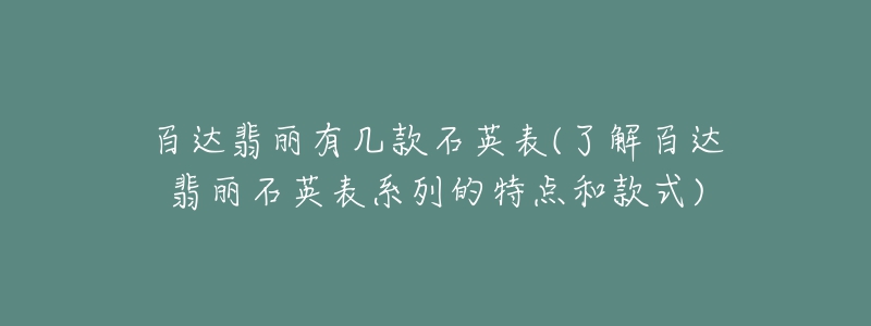 百达翡丽有几款石英表(了解百达翡丽石英表系列的特点和款式)