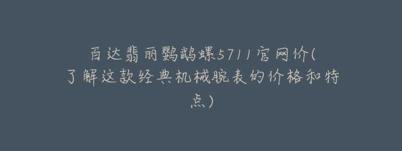 百达翡丽鹦鹉螺5711官网价(了解这款经典机械腕表的价格和特点)