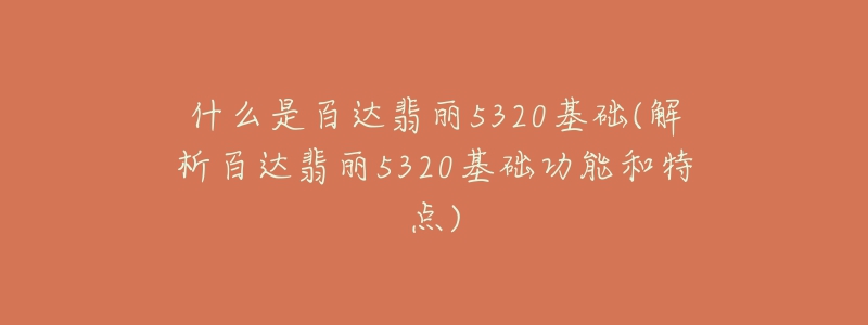 什么是百达翡丽5320基础(解析百达翡丽5320基础功能和特点)