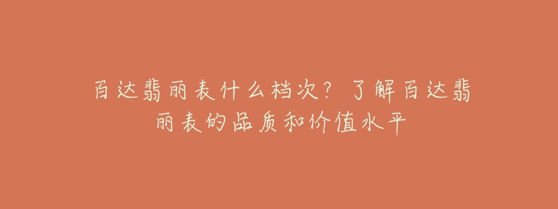 百达翡丽表什么档次？了解百达翡丽表的品质和价值水平