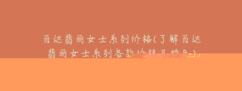 百达翡丽女士系列价格(了解百达翡丽女士系列各款价格及特色)