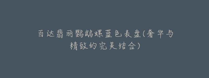 百达翡丽鹦鹉螺蓝色表盘(奢华与精致的完美结合)-名表号 百达翡丽鹦鹉螺蓝色表盘(奢华与精致的完美结合)