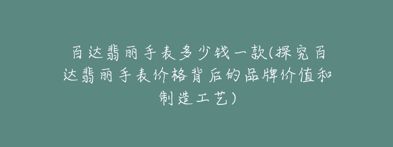 百达翡丽手表多少钱一款(探究百达翡丽手表价格背后的品牌价值和制造工艺)-名表号 百达翡丽手表多少钱一款(探究百达翡丽手表价格背后的品牌价值和制造工艺)