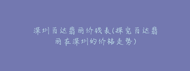 深圳百达翡丽价钱表(探究百达翡丽在深圳的价格走势)-名表号 深圳百达翡丽价钱表(探究百达翡丽在深圳的价格走势)