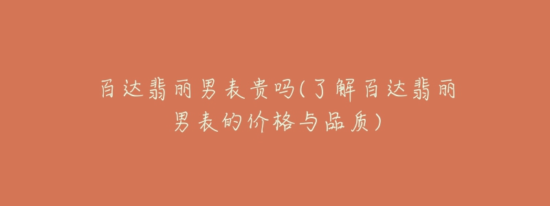 百达翡丽男表贵吗(了解百达翡丽男表的价格与品质)-名表号 百达翡丽男表贵吗(了解百达翡丽男表的价格与品质)