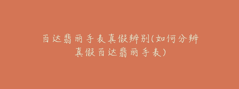 百达翡丽手表真假辨别(如何分辨真假百达翡丽手表)-名表号 百达翡丽手表真假辨别(如何分辨真假百达翡丽手表)
