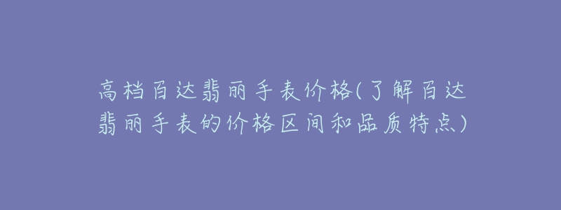 高档百达翡丽手表价格(了解百达翡丽手表的价格区间和品质特点)-名表号 高档百达翡丽手表价格(了解百达翡丽手表的价格区间和品质特点)