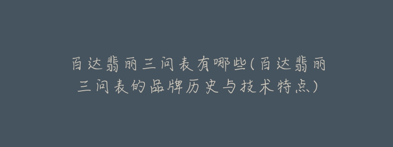 百达翡丽三问表有哪些(百达翡丽三问表的品牌历史与技术特点)-名表号 百达翡丽三问表有哪些(百达翡丽三问表的品牌历史与技术特点)