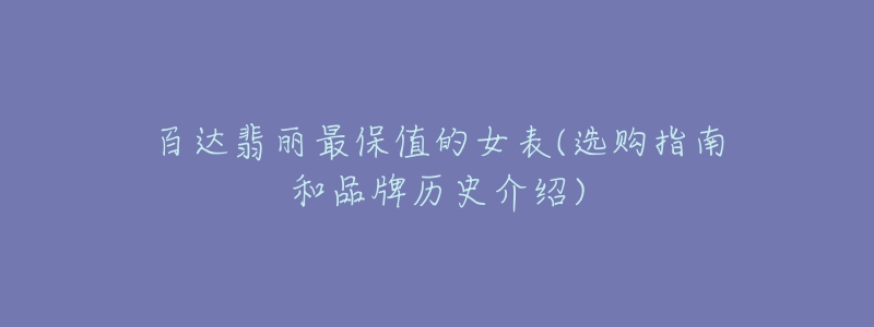 百达翡丽最保值的女表(选购指南和品牌历史介绍)-名表号 百达翡丽最保值的女表(选购指南和品牌历史介绍)