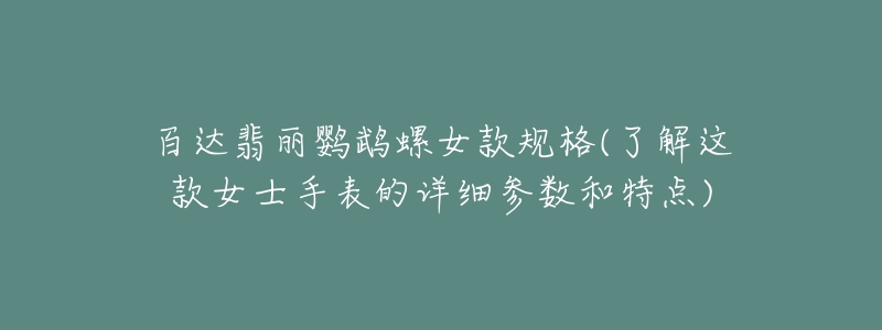 百达翡丽鹦鹉螺女款规格(了解这款女士手表的详细参数和特点)-名表号 百达翡丽鹦鹉螺女款规格(了解这款女士手表的详细参数和特点)