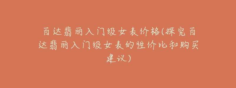 百达翡丽入门级女表价格(探究百达翡丽入门级女表的性价比和购买建议)-名表号 百达翡丽入门级女表价格(探究百达翡丽入门级女表的性价比和购买建议)