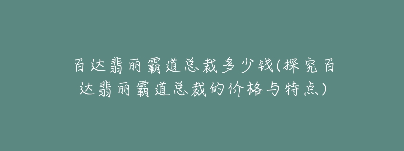 百达翡丽霸道总裁多少钱(探究百达翡丽霸道总裁的价格与特点)-名表号 百达翡丽霸道总裁多少钱(探究百达翡丽霸道总裁的价格与特点)