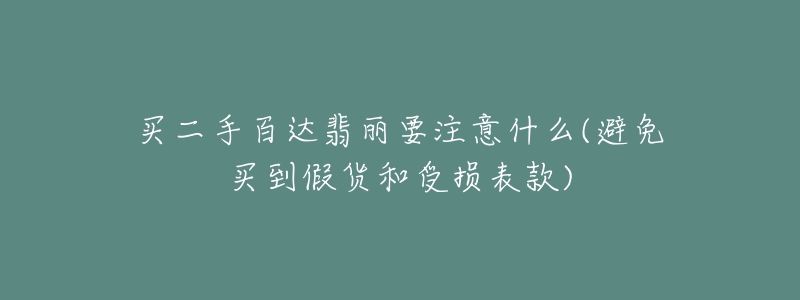 买二手百达翡丽要注意什么(避免买到假货和受损表款)-名表号 买二手百达翡丽要注意什么(避免买到假货和受损表款)