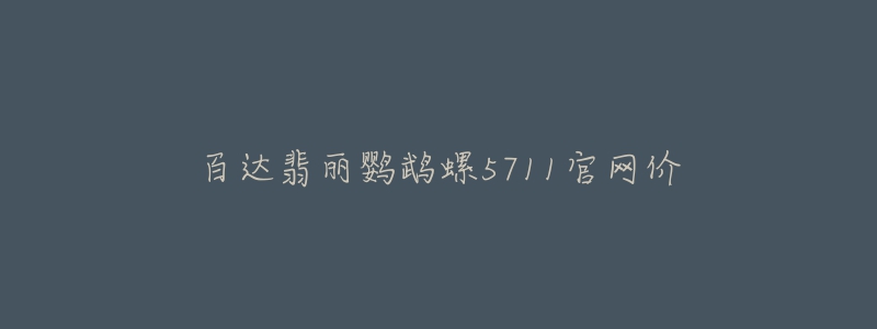 百达翡丽鹦鹉螺5711官网价-名表号 百达翡丽鹦鹉螺5711官网价