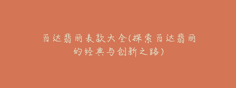 百达翡丽表款大全(探索百达翡丽的经典与创新之路)-名表号 百达翡丽表款大全(探索百达翡丽的经典与创新之路)