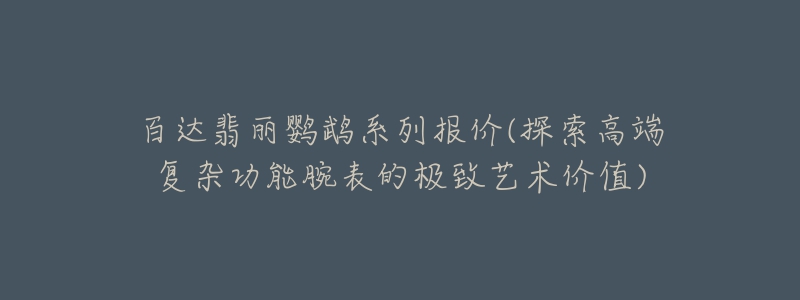 百达翡丽鹦鹉系列报价(探索高端复杂功能腕表的极致艺术价值)-名表号 百达翡丽鹦鹉系列报价(探索高端复杂功能腕表的极致艺术价值)