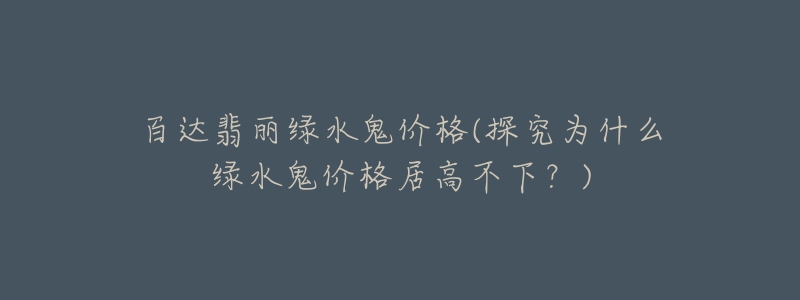 百达翡丽绿水鬼价格(探究为什么绿水鬼价格居高不下?)-名表号 百达翡丽绿水鬼价格(探究为什么绿水鬼价格居高不下?)