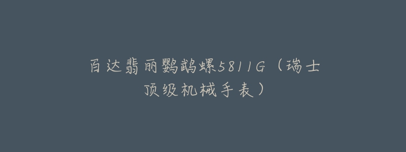 百达翡丽鹦鹉螺5811G(瑞士顶级机械手表)-名表号 百达翡丽鹦鹉螺5811G(瑞士顶级机械手表)