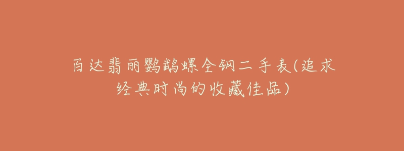 百达翡丽鹦鹉螺全钢二手表(追求经典时尚的收藏佳品)-名表号 百达翡丽鹦鹉螺全钢二手表(追求经典时尚的收藏佳品)