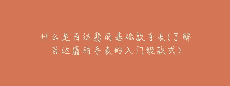 什么是百达翡丽基础款手表(了解百达翡丽手表的入门级款式)-名表号 什么是百达翡丽基础款手表(了解百达翡丽手表的入门级款式)