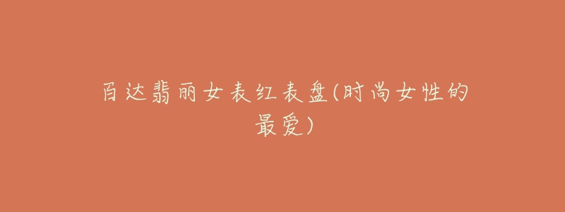 百达翡丽女表红表盘(时尚女性的最爱)-名表号 百达翡丽女表红表盘(时尚女性的最爱)