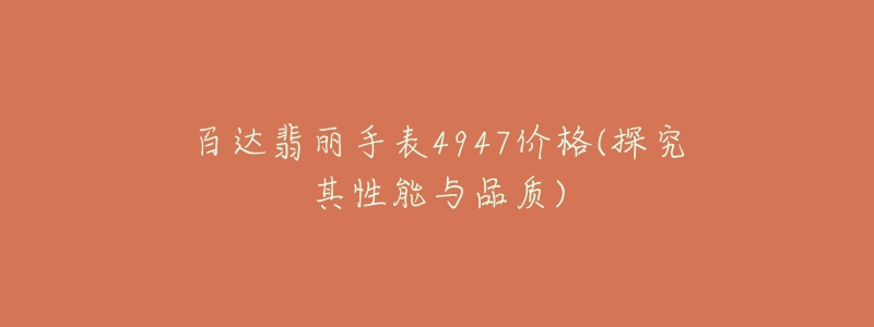 百达翡丽手表4947价格(探究其性能与品质)-名表号 百达翡丽手表4947价格(探究其性能与品质)