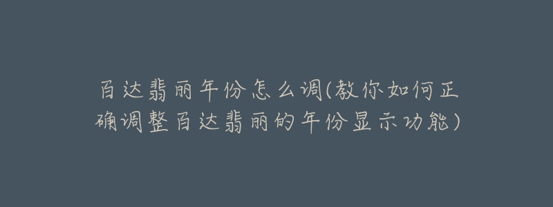 百达翡丽年份怎么调(教你如何正确调整百达翡丽的年份显示功能)-名表号 百达翡丽年份怎么调(教你如何正确调整百达翡丽的年份显示功能)